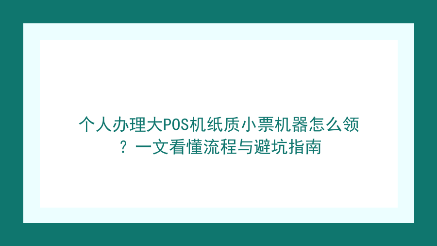 个人办理大POS机纸质小票机器怎么领？一文看懂流程与避坑指南封面图