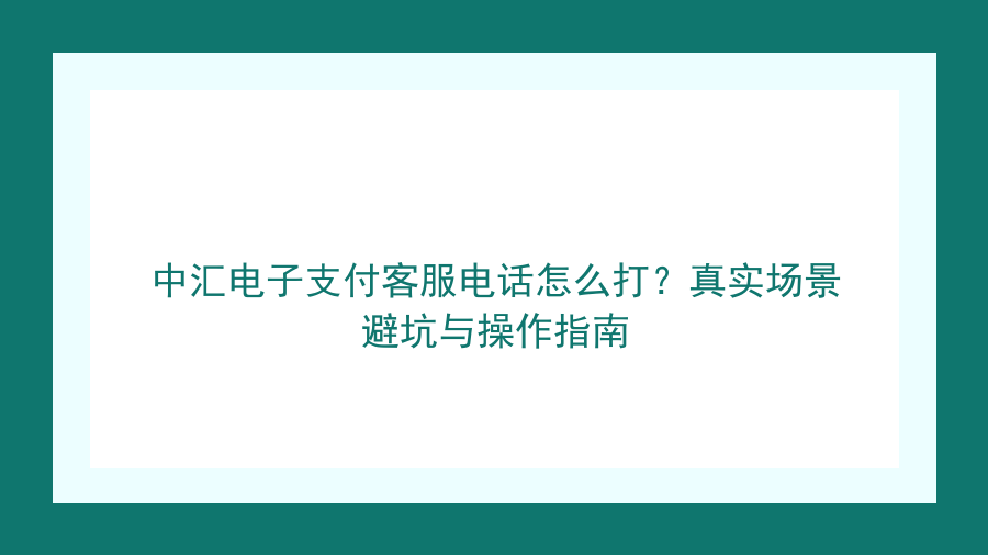 中汇电子支付客服电话怎么打？真实场景避坑与操作指南封面图
