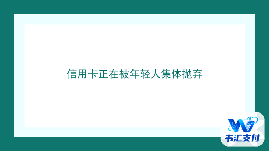 信用卡正在被年轻人集体抛弃
